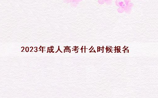 2023成人高考什么时候开始报名（23年成考报名考试时间安排）