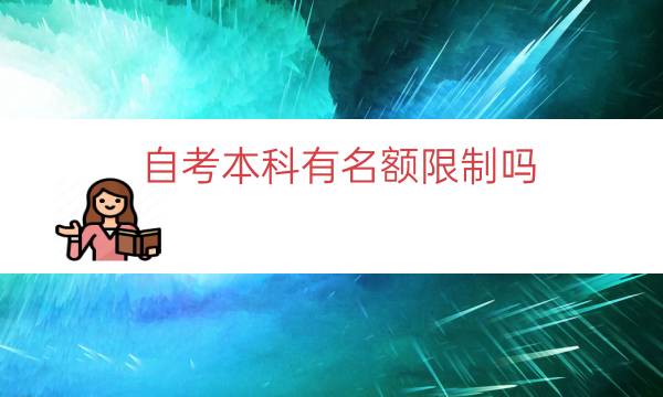 自考本科有名额限制吗（自考本科是否限制报名人数）.jpg