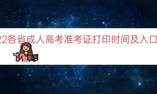 2022各省成人高考准考证打印时间及入口汇总.jpg
